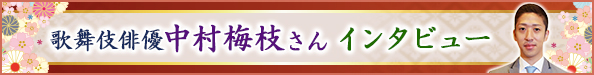 歌舞伎俳優 中村梅枝さんインタビュー