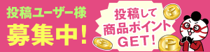 投稿ユーザー様募集中！投稿して商品ポイントGET!