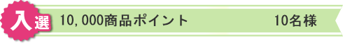 入選:10,000商品ポイント 10名様