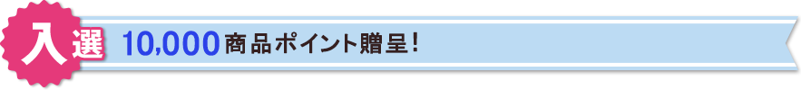 【入選】10,000商品ポイント贈呈!