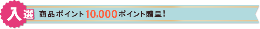 【入選】商品ポイント10,000ポイント贈呈!