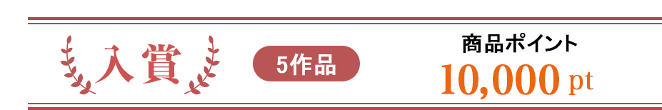 入選:商品ポイント10,000ポイント 5作品