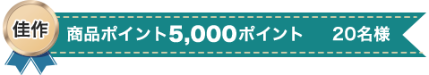 佳作:商品ポイント5,000ポイント 20名様