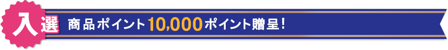 【入選】商品ポイント10,000ポイント贈呈!