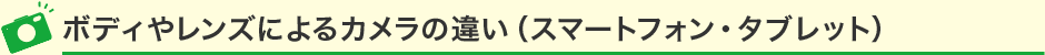 ボディやレンズによるカメラの違い（スマートフォン・タブレット）