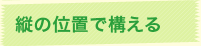 縦の位置で構える