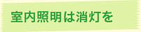 室内照明は消灯を