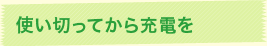 使い切ってから充電を
