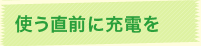 使う直前に充電を