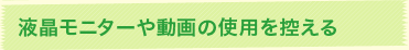 液晶モニターや動画の使用を控える