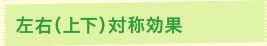 左右（上下）対称効果