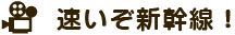 速いぞ新幹線！