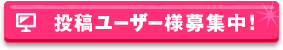 投稿ユーザー様募集中！