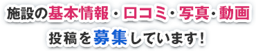 施設の基本情報・口コミ・写真・動画投稿を募集しています
