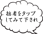 拙者をタップしてみて下され