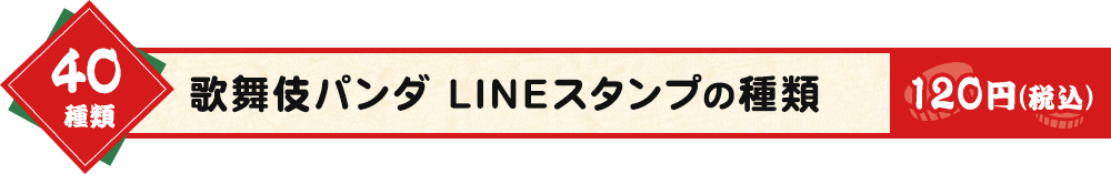 40種類 歌舞伎パンダ LINEスタンプの種類 120円(税別)