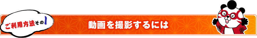 ご利用方法その１：動画を撮影するには