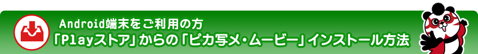 Android端末をご利用の方「Playストア」からの「ピカ写メ・ムービー」インストール方法