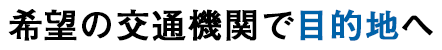 希望の交通機関で目的地へ