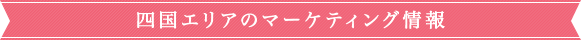 四国エリアのマーケティング情報
