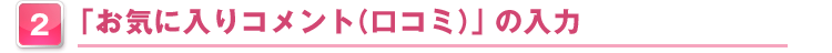 2.「お気に入りコメント（口コミ）」の入力