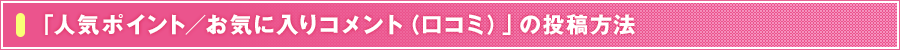 「人気ポイント/お気に入りコメント(口コミ)」の投稿方法