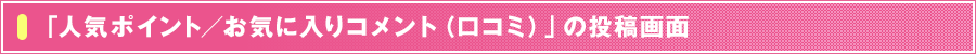 「人気ポイント/お気に入りコメント(口コミ)」の投稿画面