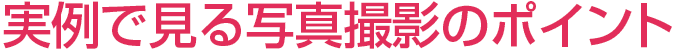 実例で見る写真撮影のポイント