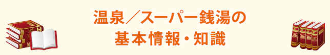 温泉／スーパー銭湯の基本情報・知識
