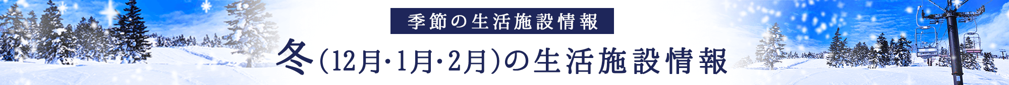 季節の生活施設情報 冬(12月・1月・2月)の生活施設情報